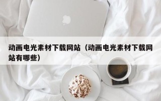 仙桃动画电光素材下载网站（动画电光素材下载网站有哪些）