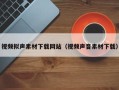 仙桃视频拟声素材下载网站（视频声音素材下载）
