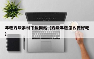 仙桃年糕方块素材下载网站（方块年糕怎么做好吃）