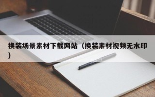 仙桃换装场景素材下载网站（换装素材视频无水印）