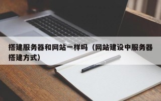 仙桃搭建服务器和网站一样吗（网站建设中服务器搭建方式）