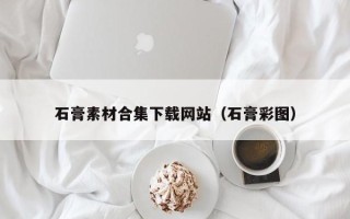 仙桃石膏素材合集下载网站（石膏彩图）