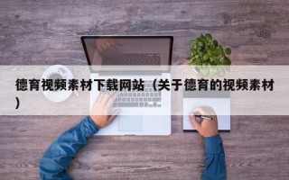 仙桃德育视频素材下载网站（关于德育的视频素材）
