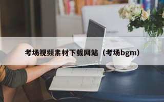 仙桃考场视频素材下载网站（考场bgm）