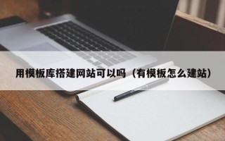 仙桃用模板库搭建网站可以吗（有模板怎么建站）