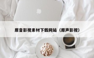 仙桃原音影视素材下载网站（原声影视）