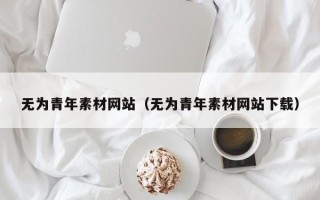 仙桃无为青年素材网站（无为青年素材网站下载）