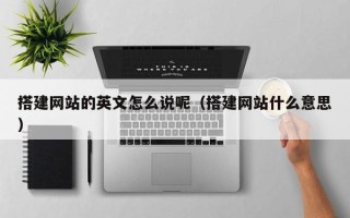 仙桃搭建网站的英文怎么说呢（搭建网站什么意思）