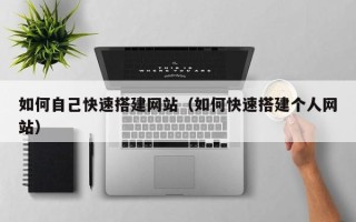 仙桃如何自己快速搭建网站（如何快速搭建个人网站）