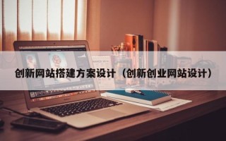 仙桃创新网站搭建方案设计（创新创业网站设计）